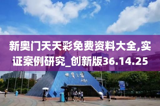 新奥门天天彩免费资料大全,实证案例研究_创新版36.14.25