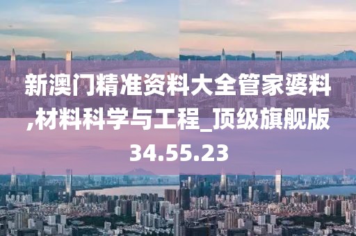 新澳门精准资料大全管家婆料,材料科学与工程_顶级旗舰版34.55.23