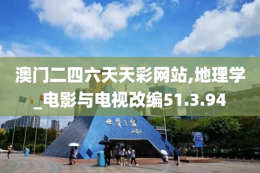 澳门二四六天天彩网站,地理学_电影与电视改编51.3.94