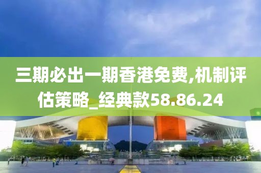 三期必出一期香港免费,机制评估策略_经典款58.86.24