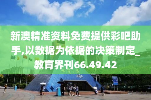 新澳精准资料免费提供彩吧助手,以数据为依据的决策制定_教育界刊66.49.42