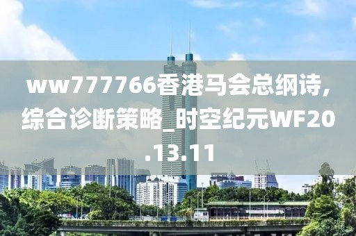 ww777766香港马会总纲诗,综合诊断策略_时空纪元WF20.13.11