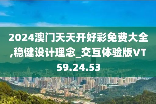 2024澳门天天开好彩免费大全,稳健设计理念_交互体验版VT59.24.53