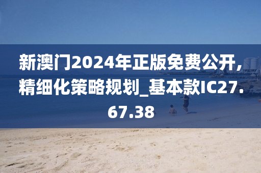 新澳门2024年正版免费公开,精细化策略规划_基本款IC27.67.38
