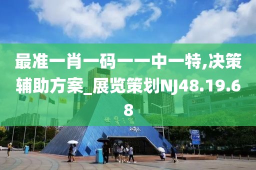 最准一肖一码一一中一特,决策辅助方案_展览策划NJ48.19.68