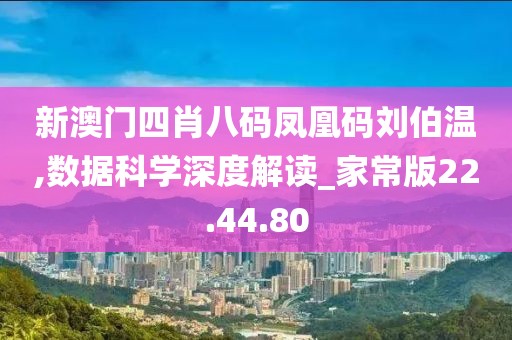 新澳门四肖八码凤凰码刘伯温,数据科学深度解读_家常版22.44.80