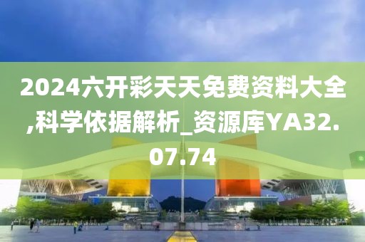 2024六开彩天天免费资料大全,科学依据解析_资源库YA32.07.74