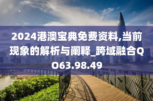 2024港澳宝典免费资料,当前现象的解析与阐释_跨域融合QO63.98.49