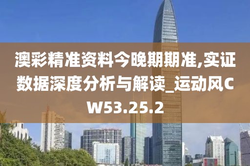 澳彩精准资料今晚期期准,实证数据深度分析与解读_运动风CW53.25.2
