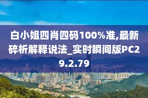 白小姐四肖四码100%准,最新碎析解释说法_实时瞬间版PC29.2.79