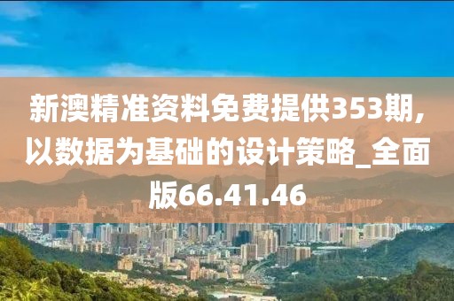 新澳精准资料免费提供353期,以数据为基础的设计策略_全面版66.41.46
