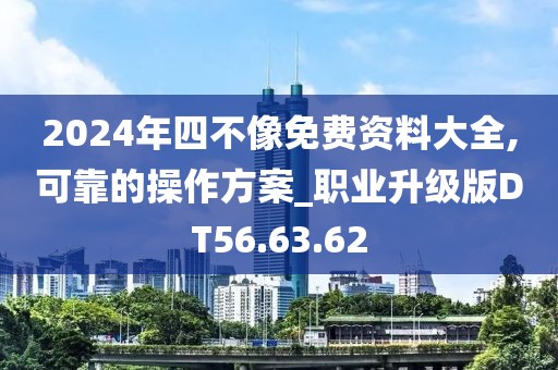 2024年四不像免费资料大全,可靠的操作方案_职业升级版DT56.63.62