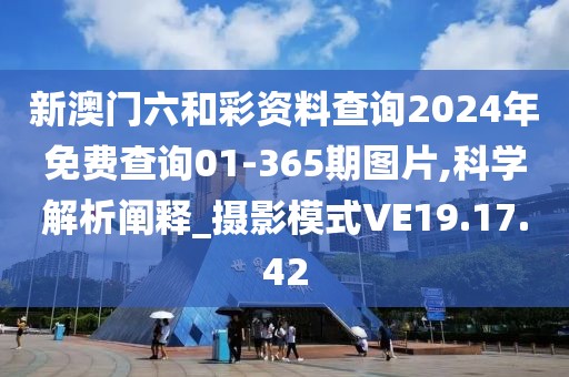 新澳门六和彩资料查询2024年免费查询01-365期图片,科学解析阐释_摄影模式VE19.17.42