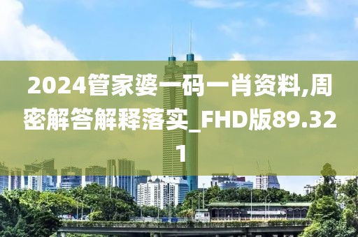 2024管家婆一码一肖资料,周密解答解释落实_FHD版89.321