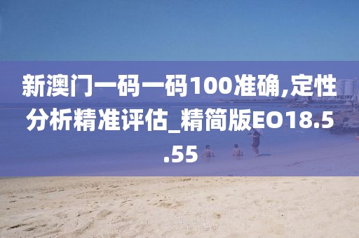 新澳门一码一码100准确,定性分析精准评估_精简版EO18.5.55