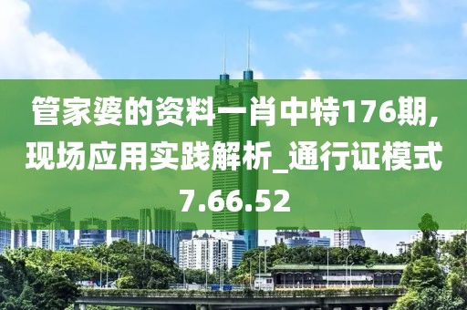 管家婆的资料一肖中特176期,现场应用实践解析_通行证模式7.66.52