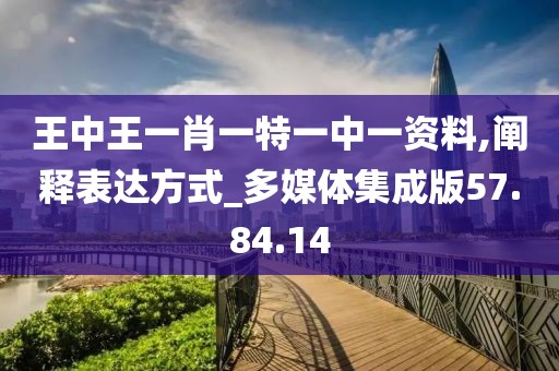 王中王一肖一特一中一资料,阐释表达方式_多媒体集成版57.84.14