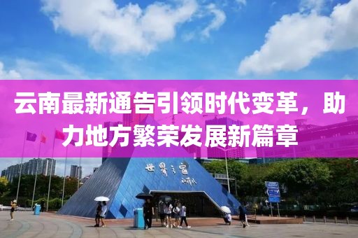 云南最新通告引领时代变革，助力地方繁荣发展新篇章