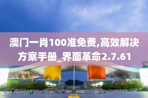澳门一肖100准免费,高效解决方案手册_界面革命2.7.61