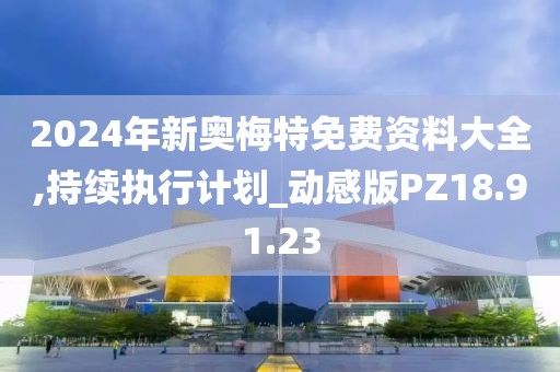 2024年新奥梅特免费资料大全,持续执行计划_动感版PZ18.91.23