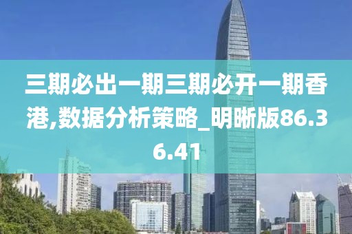 三期必出一期三期必开一期香港,数据分析策略_明晰版86.36.41