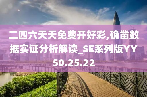 二四六天天免费开好彩,确凿数据实证分析解读_SE系列版YY50.25.22