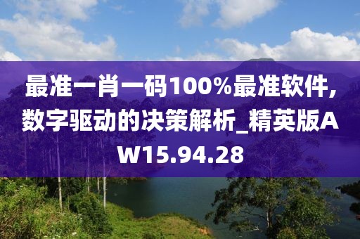 最准一肖一码100%最准软件,数字驱动的决策解析_精英版AW15.94.28