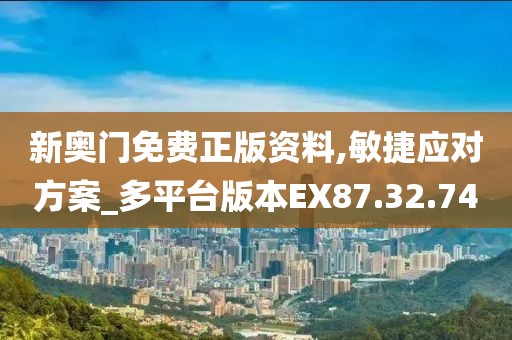 新奥门免费正版资料,敏捷应对方案_多平台版本EX87.32.74