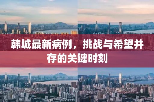 韩城最新病例，挑战与希望并存的关键时刻