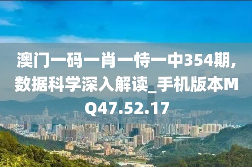 澳门一码一肖一恃一中354期,数据科学深入解读_手机版本MQ47.52.17