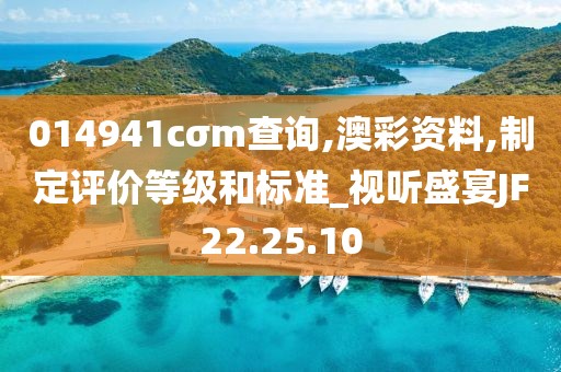 014941cσm查询,澳彩资料,制定评价等级和标准_视听盛宴JF22.25.10