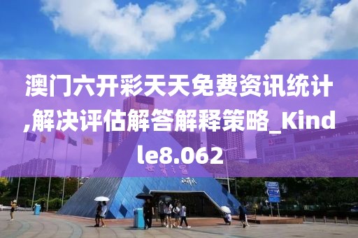 澳门六开彩天天免费资讯统计,解决评估解答解释策略_Kindle8.062