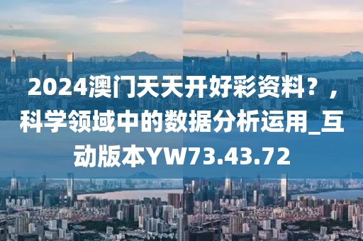 2024澳门天天开好彩资料？,科学领域中的数据分析运用_互动版本YW73.43.72