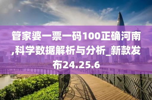 管家婆一票一码100正确河南,科学数据解析与分析_新款发布24.25.6