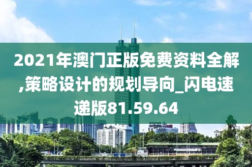 2021年澳门正版免费资料全解,策略设计的规划导向_闪电速递版81.59.64
