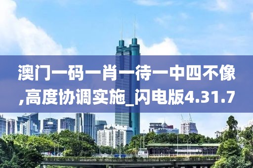 澳门一码一肖一待一中四不像,高度协调实施_闪电版4.31.70