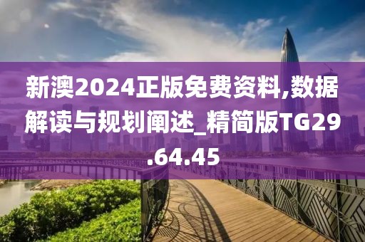 新澳2024正版免费资料,数据解读与规划阐述_精简版TG29.64.45
