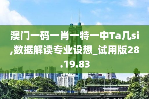 澳门一码一肖一特一中Ta几si,数据解读专业设想_试用版28.19.83