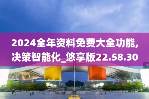 2024全年资料免费大全功能,决策智能化_悠享版22.58.30