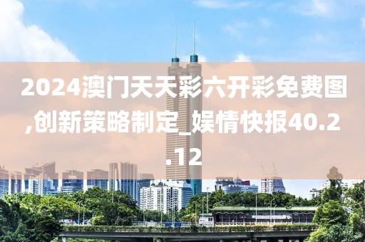2024澳门天天彩六开彩免费图,创新策略制定_娱情快报40.2.12
