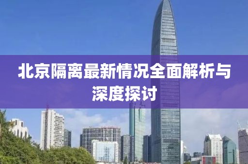北京隔离最新情况全面解析与深度探讨