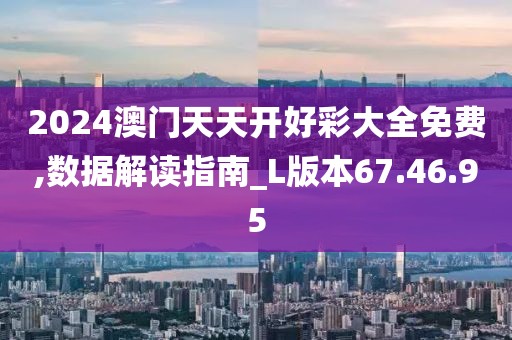 2024澳门天天开好彩大全免费,数据解读指南_L版本67.46.95