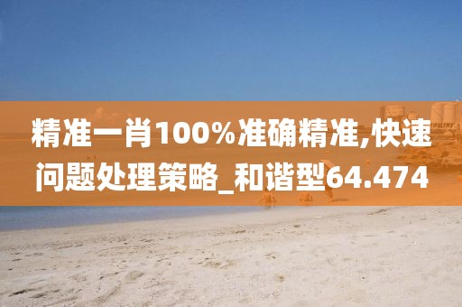 精准一肖100%准确精准,快速问题处理策略_和谐型64.474