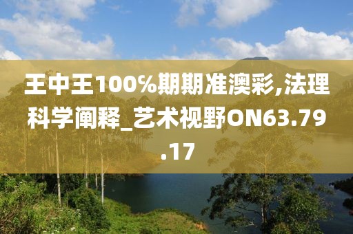 王中王100℅期期准澳彩,法理科学阐释_艺术视野ON63.79.17