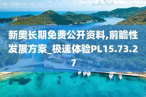 新奥长期免费公开资料,前瞻性发展方案_极速体验PL15.73.27
