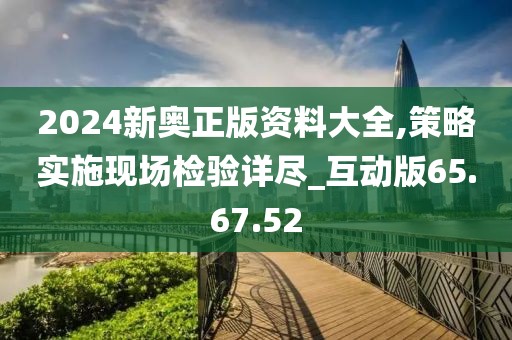 2024新奥正版资料大全,策略实施现场检验详尽_互动版65.67.52