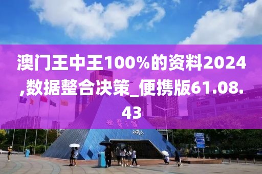 澳门王中王100%的资料2024,数据整合决策_便携版61.08.43