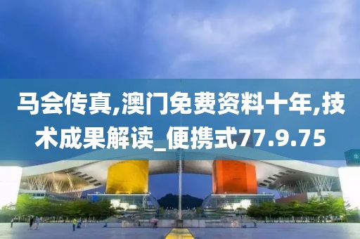马会传真,澳门免费资料十年,技术成果解读_便携式77.9.75