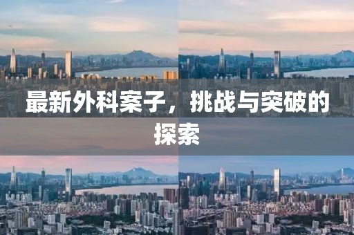 最新外科案子，挑战与突破的探索