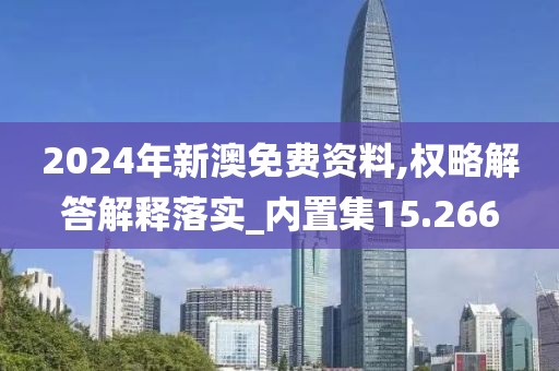 2024年新澳免费资料,权略解答解释落实_内置集15.266